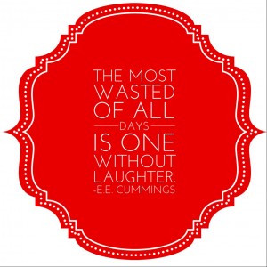 The most wasted of all days is one without laughter. e. e. cummings 