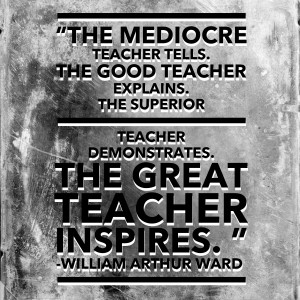 “The mediocre teacher tells. The good teacher explains. The superior teacher demonstrates. The great teacher inspires.”