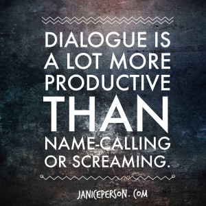 Dialogue is more productive than name calling or screaming