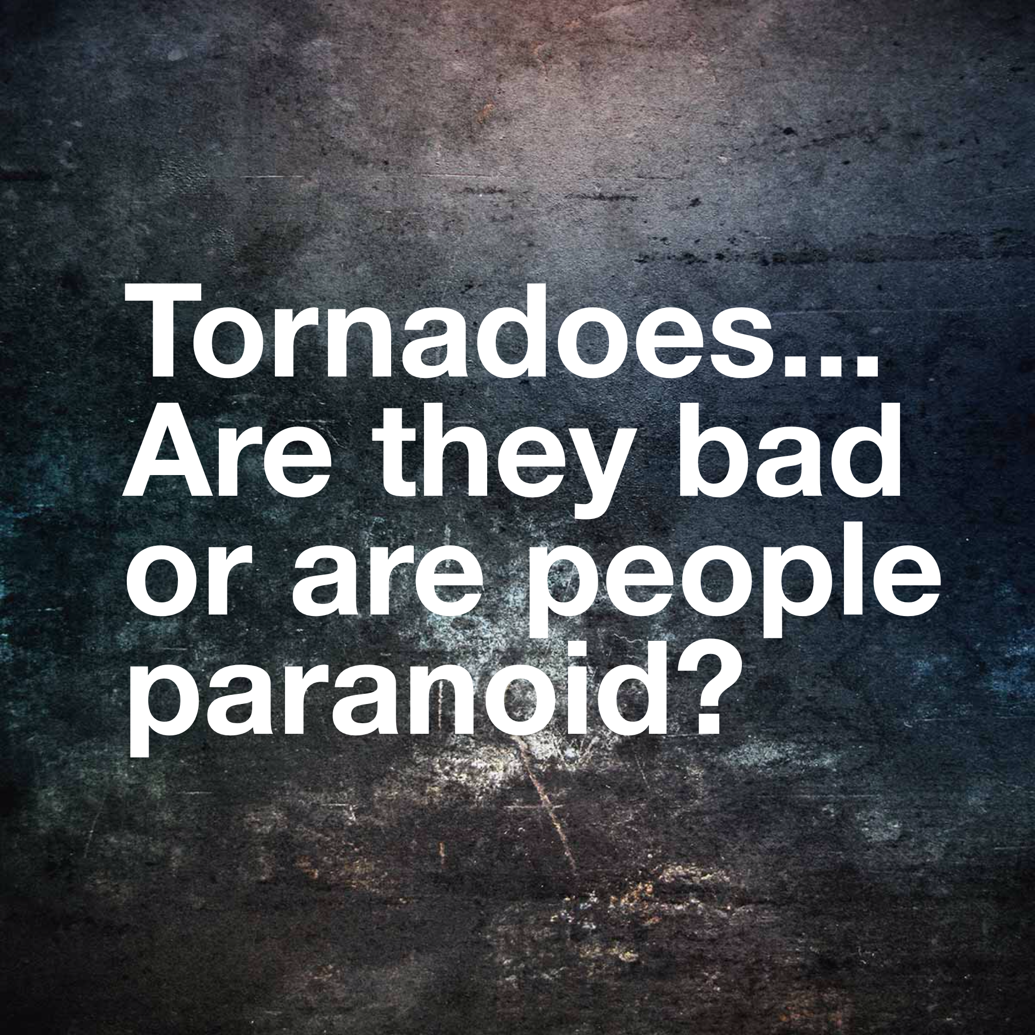 tornadoes.... are they bad or are people paranoid?